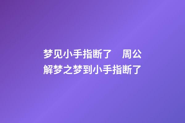 梦见小手指断了　周公解梦之梦到小手指断了